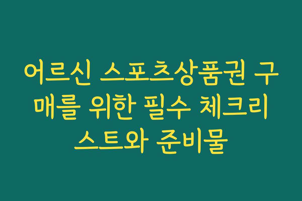 어르신 스포츠상품권 구매를 위한 필수 체크리스트와 준비물