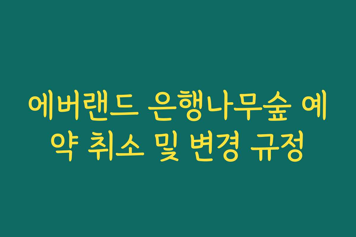 에버랜드 은행나무숲 예약 취소 및 변경 규정