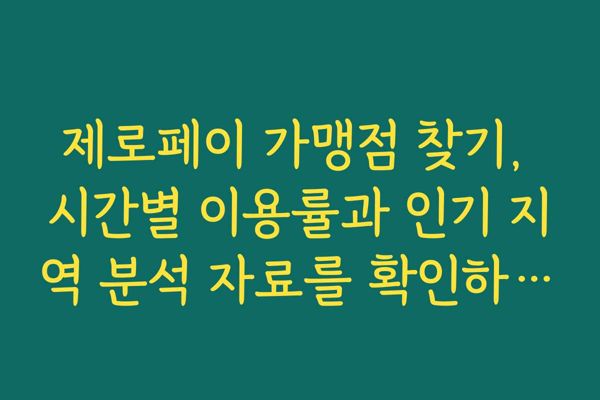 제로페이 가맹점 찾기, 시간별 이용률과 인기 지역 분석 자료를 확인하세요