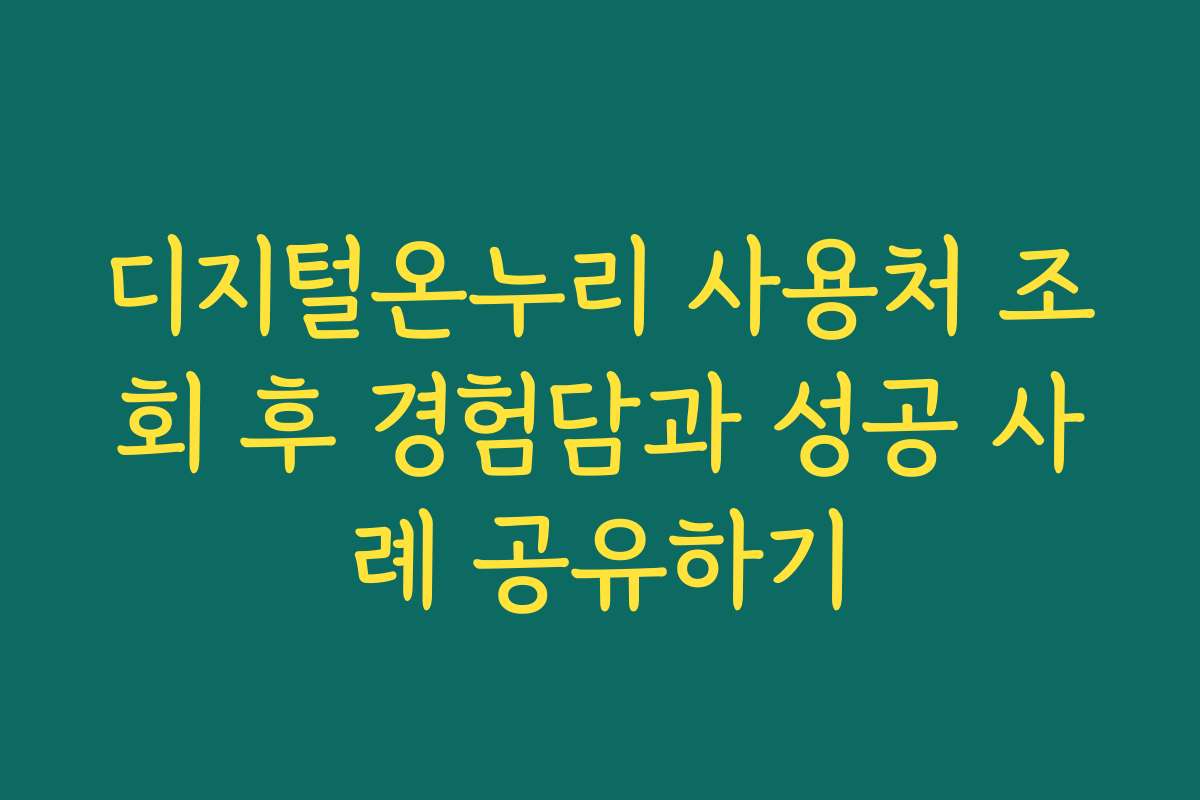 디지털온누리 사용처 조회 후 경험담과 성공 사례 공유하기