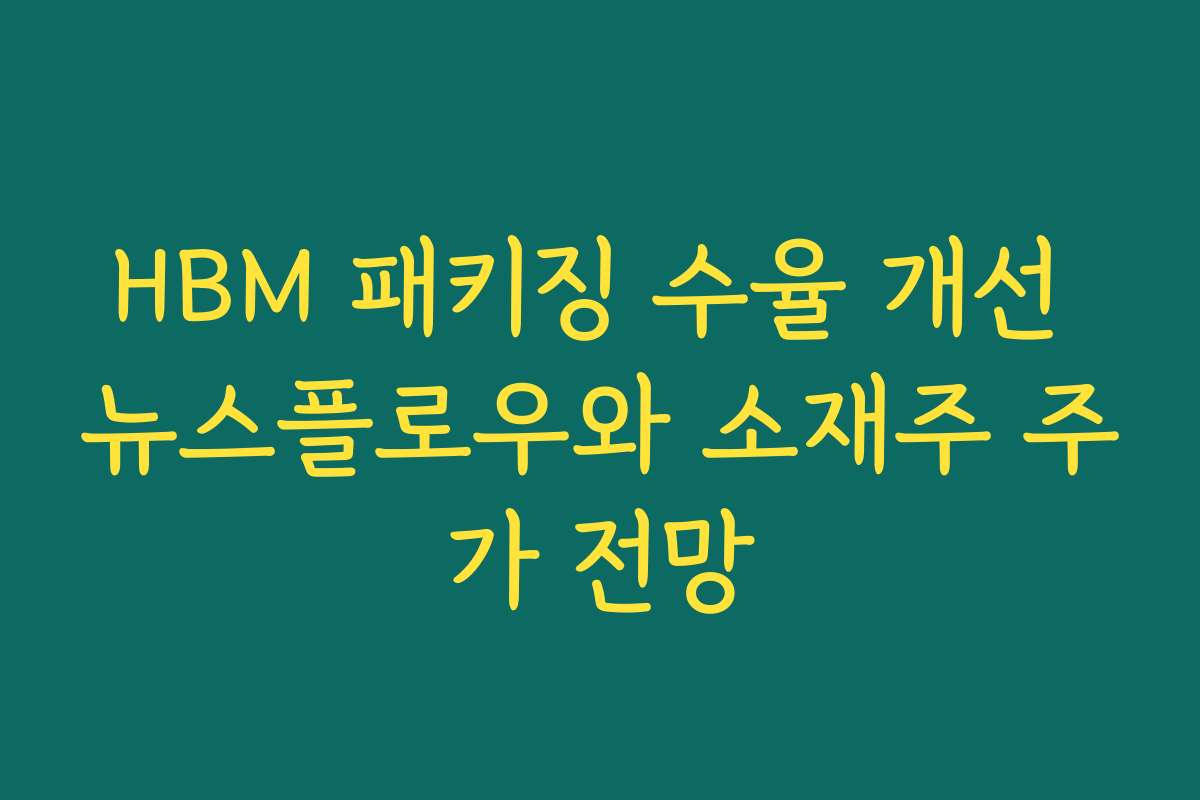 HBM 패키징 수율 개선 뉴스플로우와 소재주 주가 전망