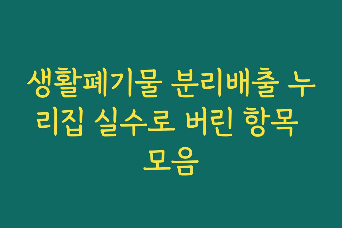 생활폐기물 분리배출 누리집 실수로 버린 항목 모음 생활폐기물 분리배출 누리집 실수로 버린 항목 모음
