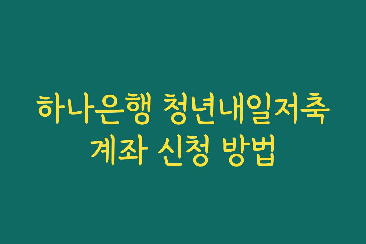 하나은행 청년내일저축계좌 신청 방법