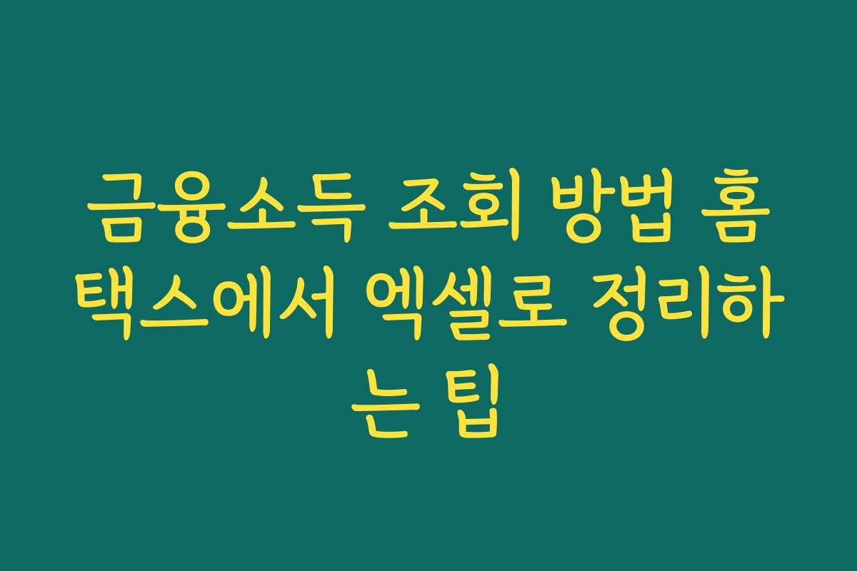 금융소득 조회 방법 홈택스에서 엑셀로 정리하는 팁