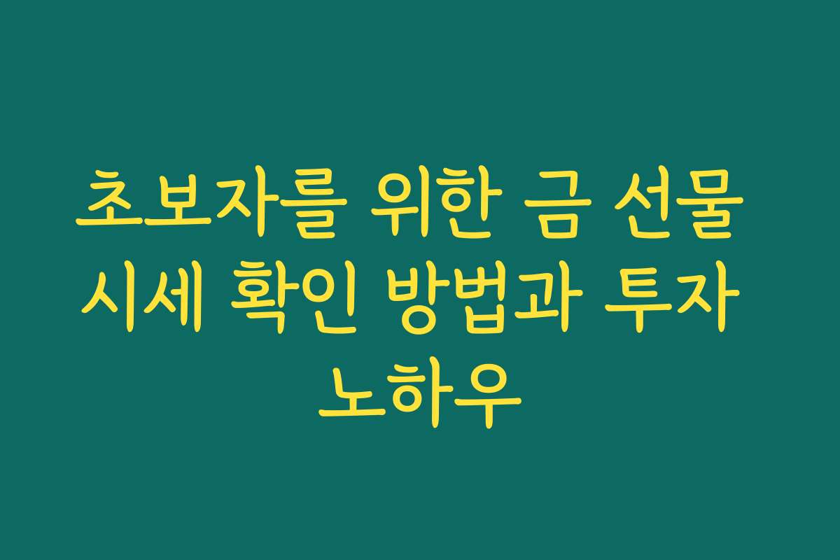 초보자를 위한 금 선물 시세 확인 방법과 투자 노하우