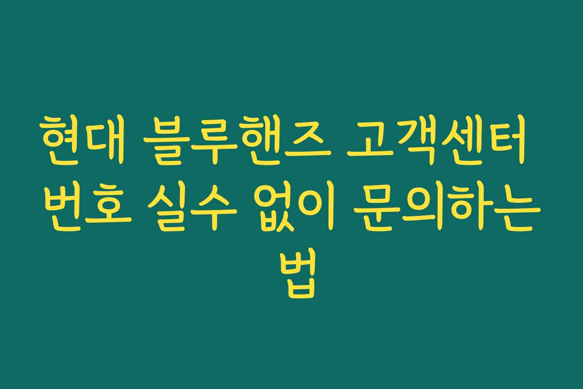 현대 블루핸즈 고객센터 번호 실수 없이 문의하는 법 현대 블루핸즈 고객센터 번호 실수 없이 문의하는 법