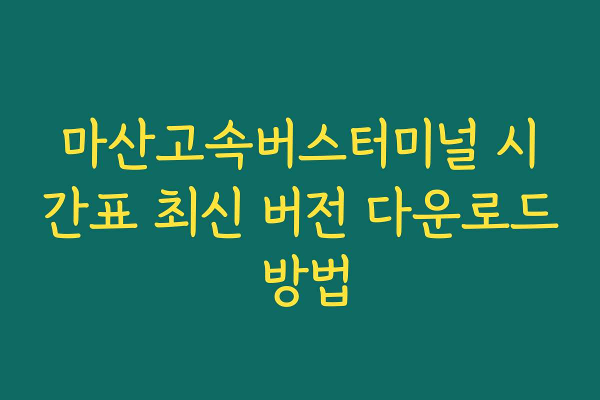 마산고속버스터미널 시간표 최신 버전 다운로드 방법