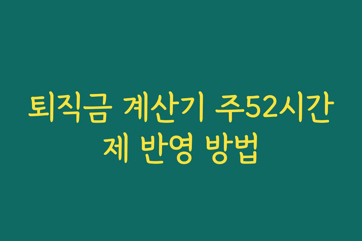 퇴직금 계산기 주52시간제 반영 방법 퇴직금 계산기 주52시간제 반영 방법