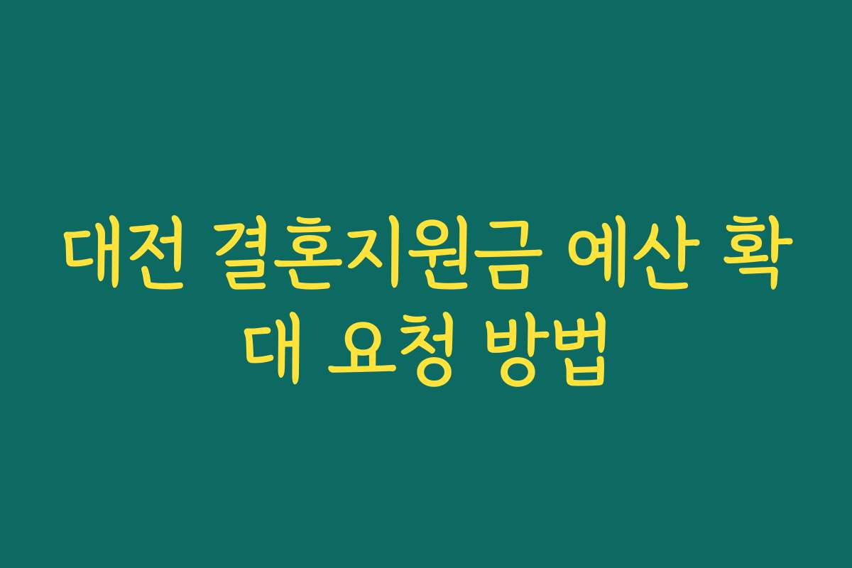 대전 결혼지원금 예산 확대 요청 방법 대전 결혼지원금 예산 확대 요청 방법