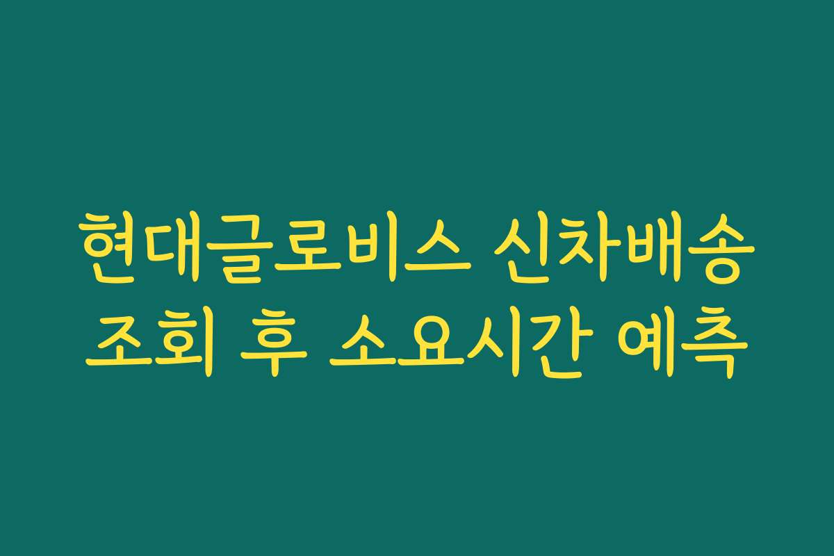 현대글로비스 신차배송조회 후 소요시간 예측