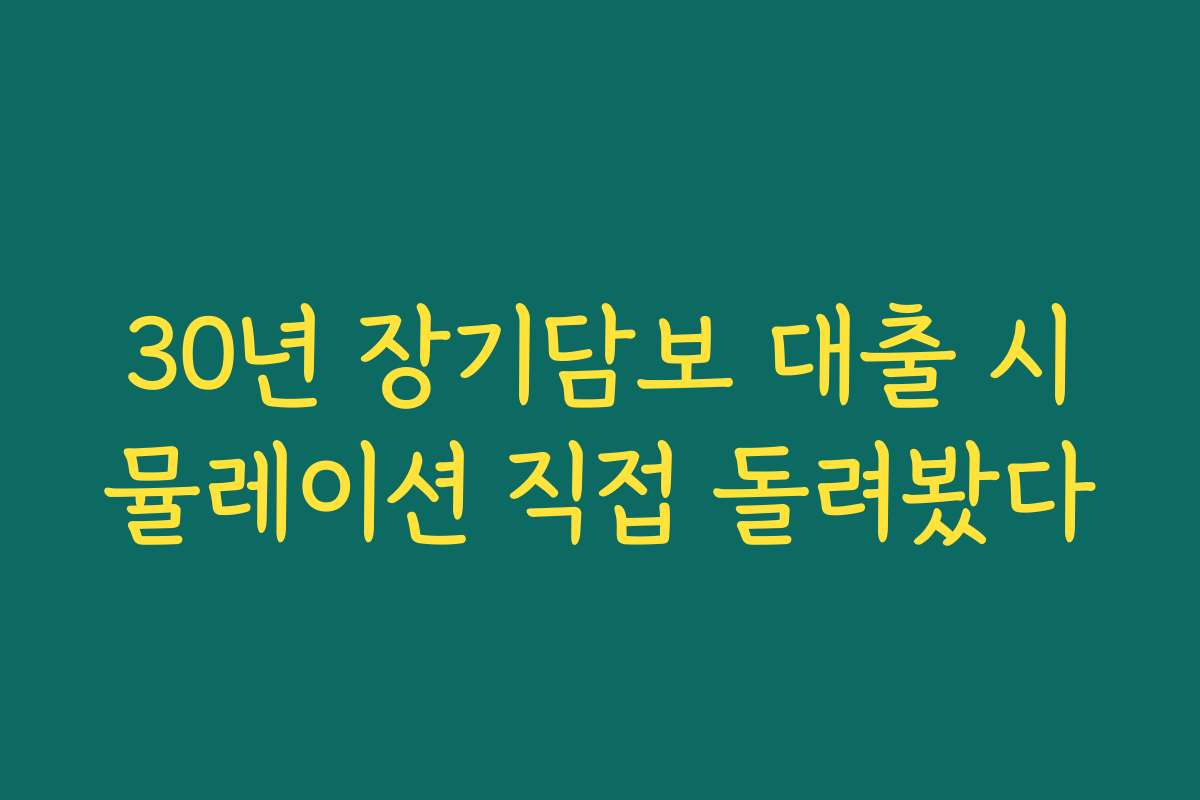 30년 장기담보 대출 시뮬레이션 직접 돌려봤다