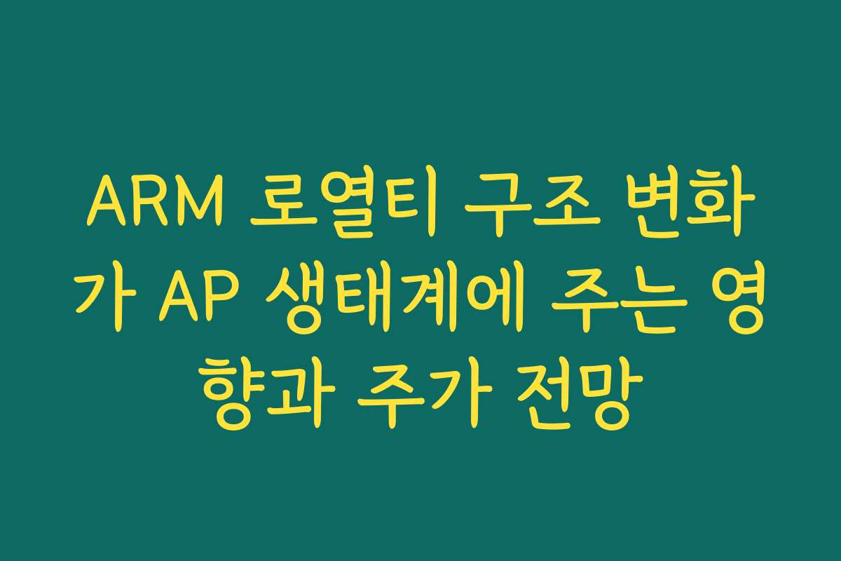 ARM 로열티 구조 변화가 AP 생태계에 주는 영향과 주가 전망 ARM 로열티 구조 변화가 AP 생태계에 주는 영향과 주가 전망
