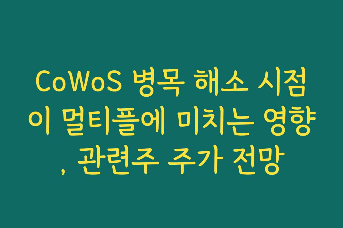 CoWoS 병목 해소 시점이 멀티플에 미치는 영향, 관련주 주가 전망 CoWoS 병목 해소 시점이 멀티플에 미치는 영향, 관련주 주가 전망