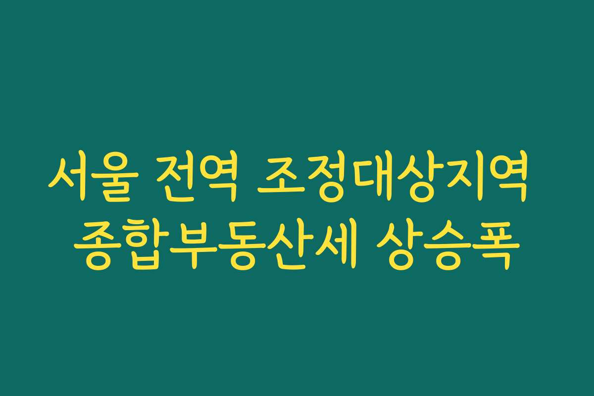 서울 전역 조정대상지역 종합부동산세 상승폭