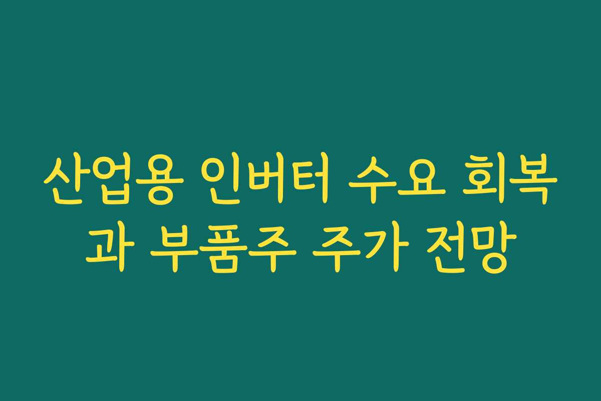 산업용 인버터 수요 회복과 부품주 주가 전망