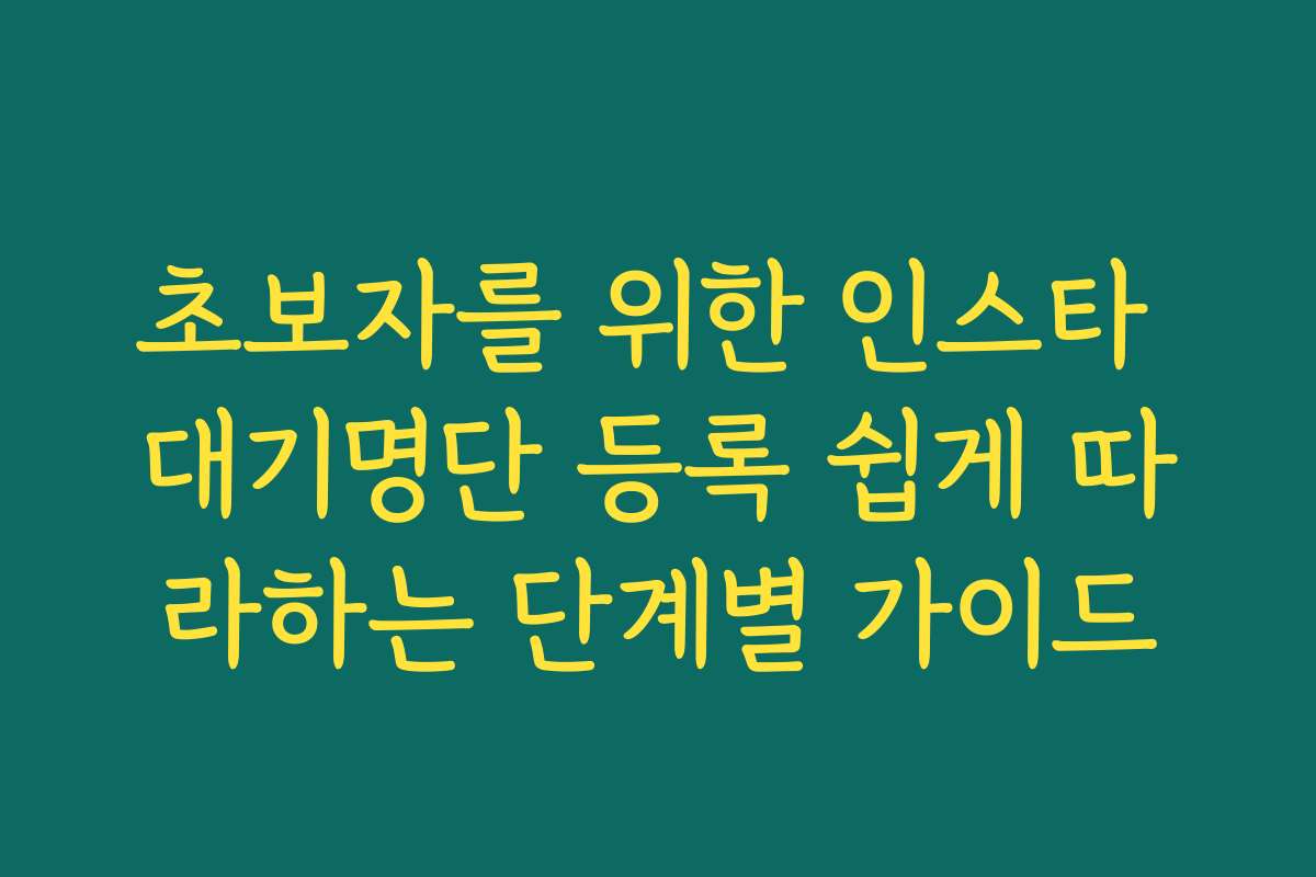 초보자를 위한 인스타 대기명단 등록 쉽게 따라하는 단계별 가이드