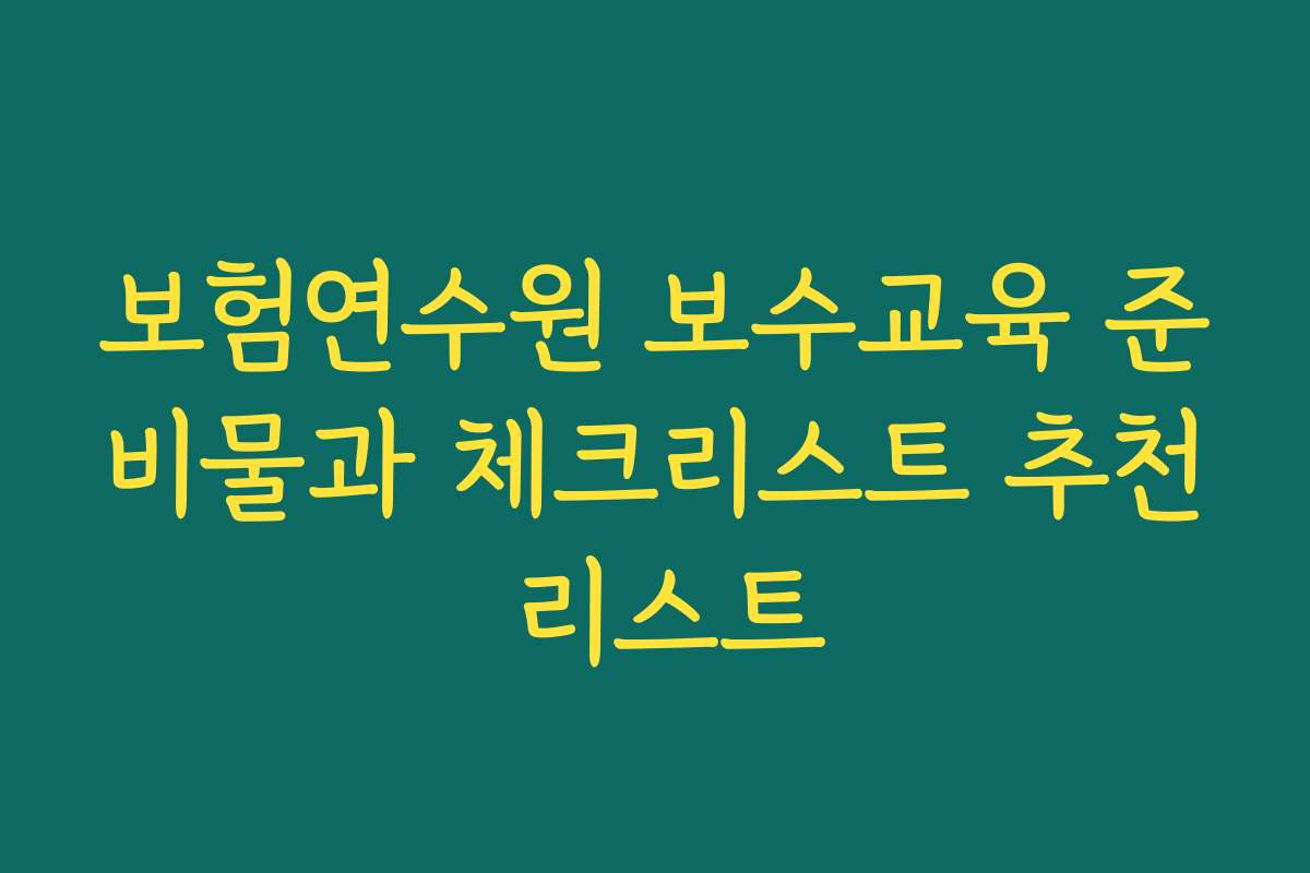 보험연수원 보수교육 준비물과 체크리스트 추천 리스트