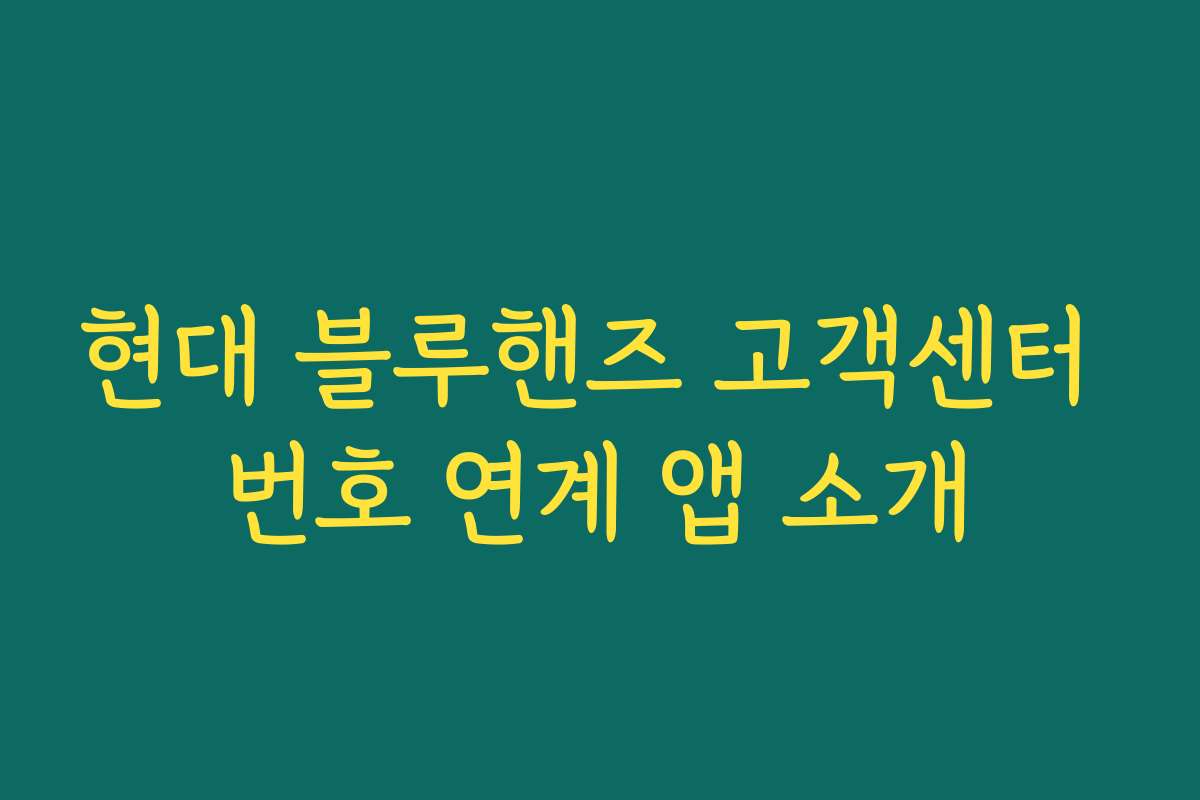 현대 블루핸즈 고객센터 번호 연계 앱 소개 현대 블루핸즈 고객센터 번호 연계 앱 소개