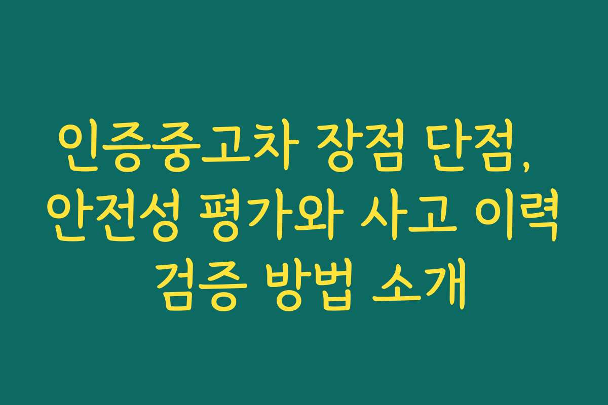 인증중고차 장점 단점, 안전성 평가와 사고 이력 검증 방법 소개