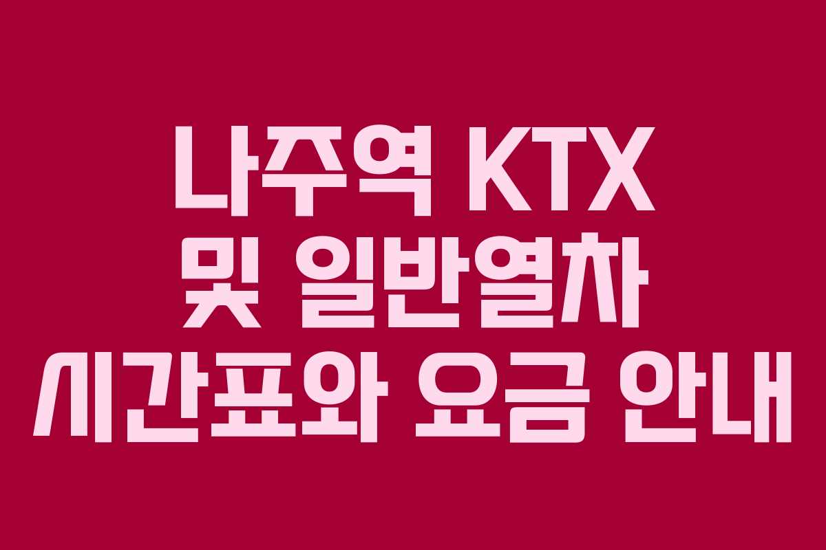 나주역 KTX 및 일반열차 시간표와 요금 안내