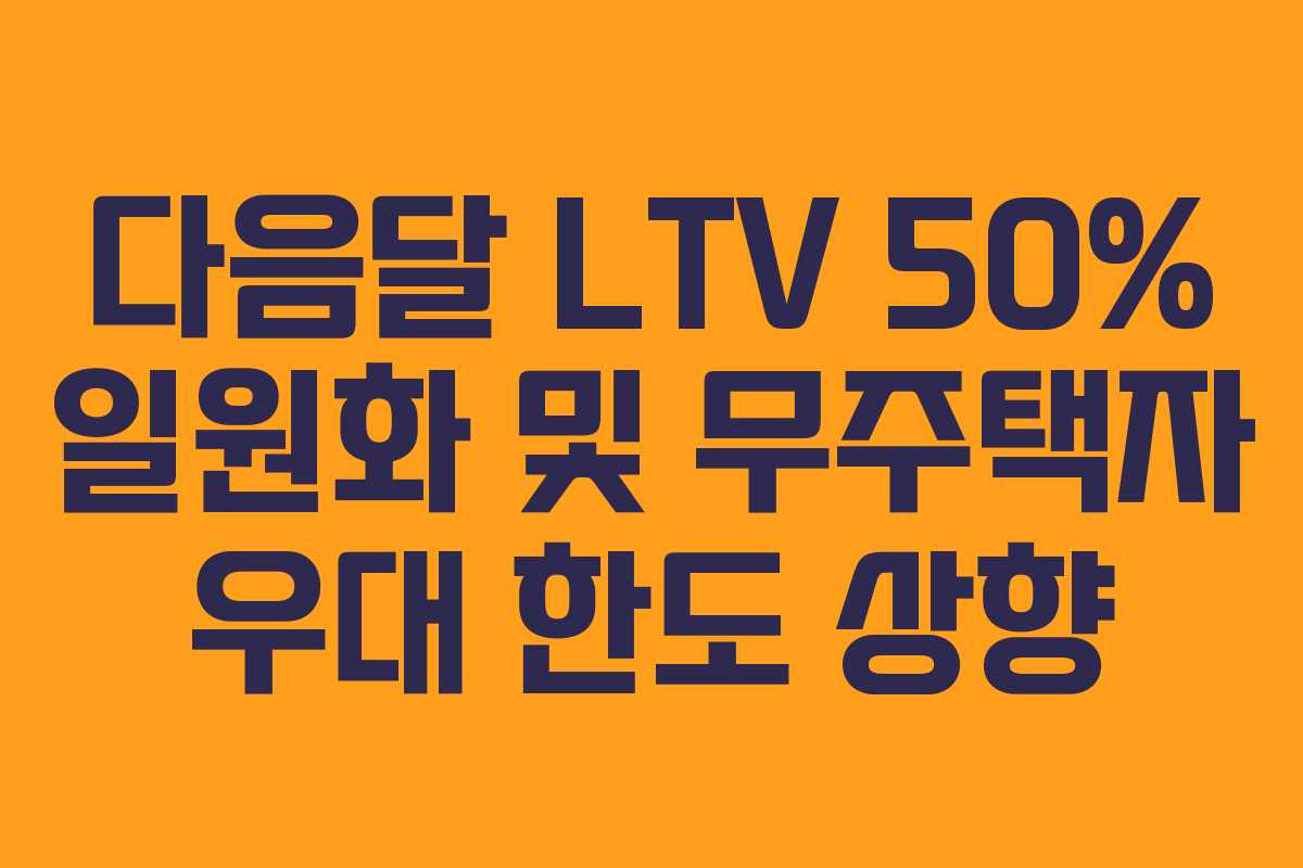 다음달 LTV 50% 일원화 및 무주택자 우대 한도 상향