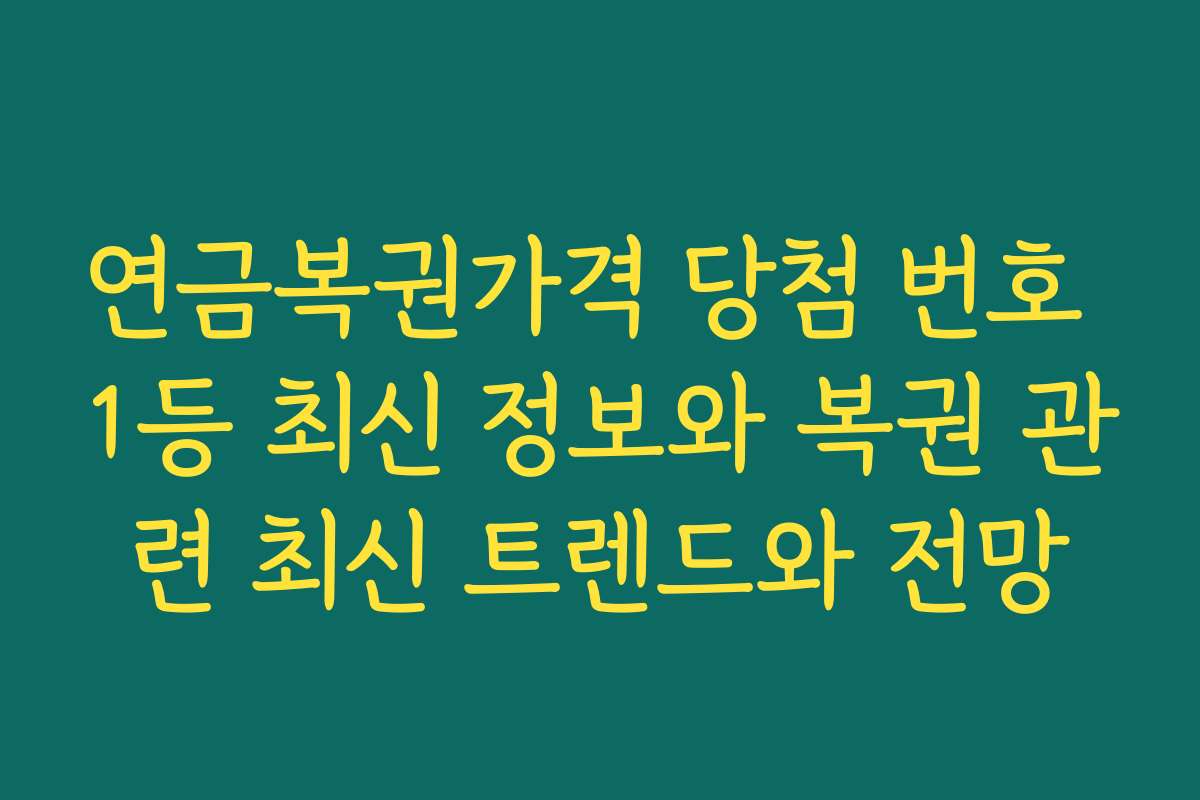 연금복권가격 당첨 번호 1등 최신 정보와 복권 관련 최신 트렌드와 전망