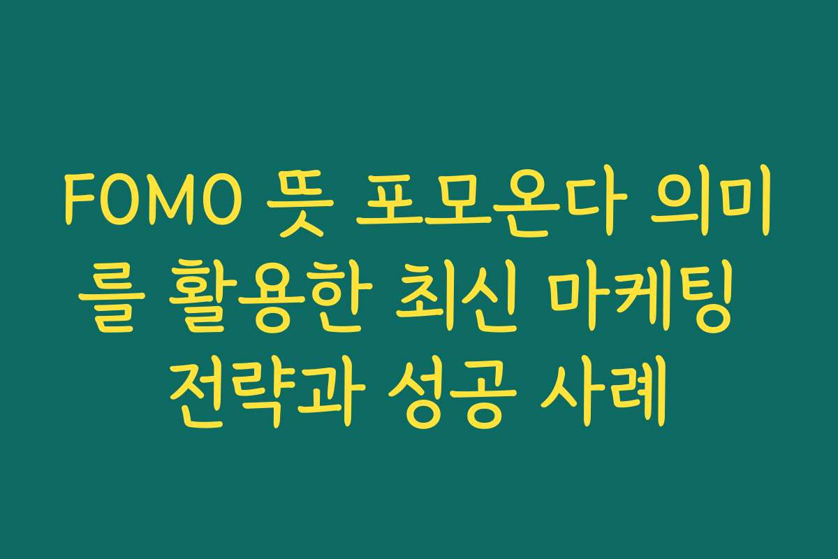 FOMO 뜻 포모온다 의미를 활용한 최신 마케팅 전략과 성공 사례