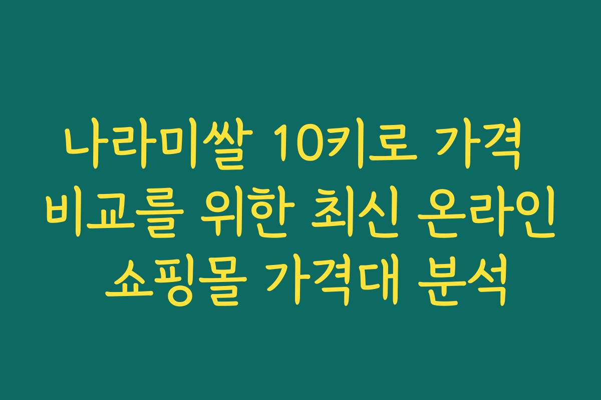 나라미쌀 10키로 가격 비교를 위한 최신 온라인 쇼핑몰 가격대 분석