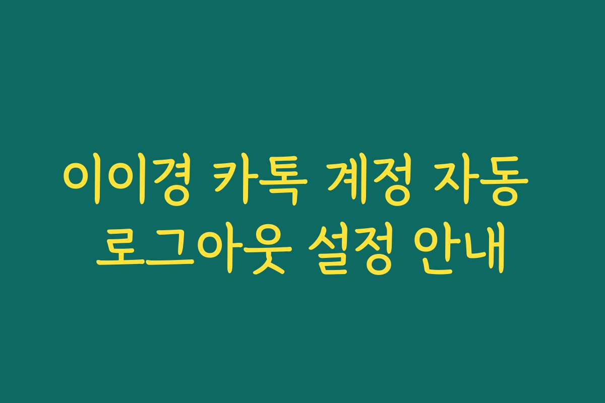 이이경 카톡 계정 자동 로그아웃 설정 안내 이이경 카톡 계정 자동 로그아웃 설정 안내