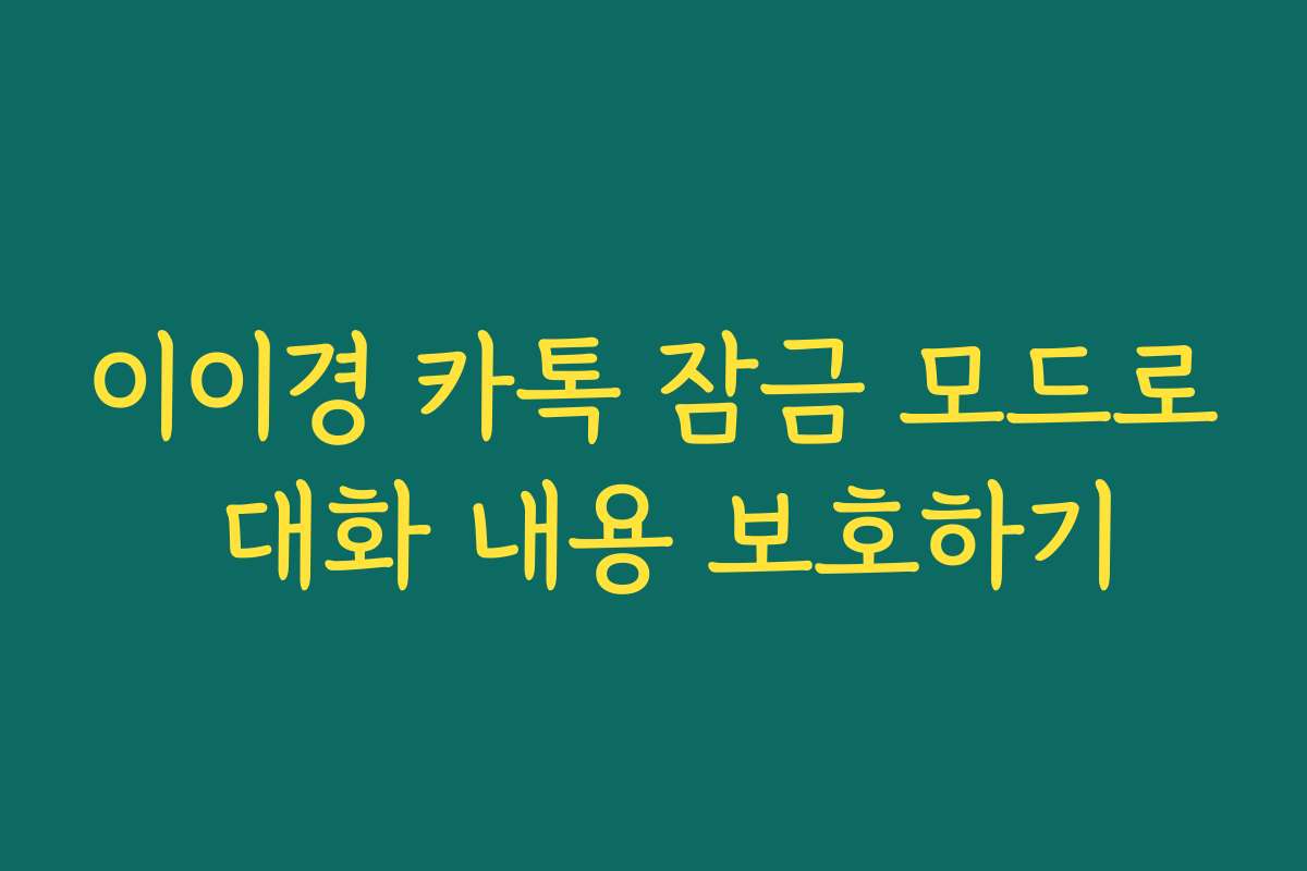이이경 카톡 잠금 모드로 대화 내용 보호하기 이이경 카톡 잠금 모드로 대화 내용 보호하기