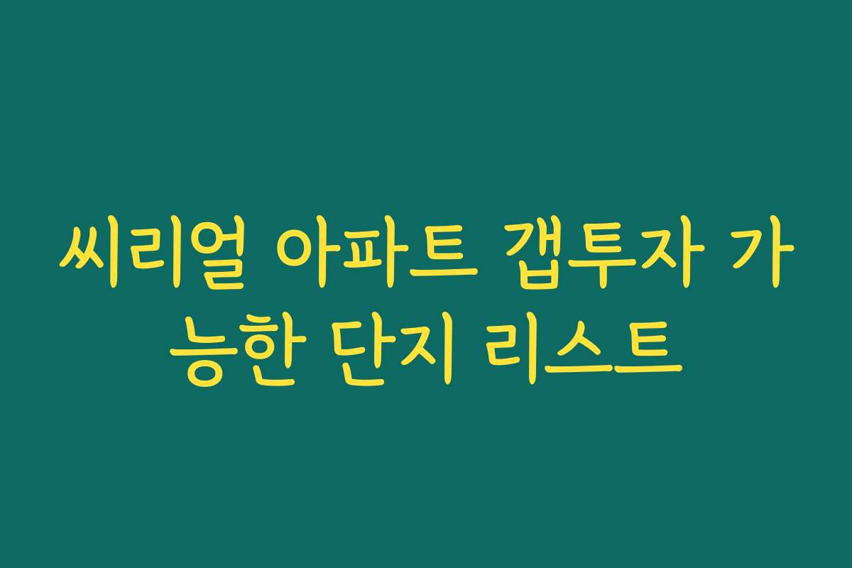 씨리얼 아파트 갭투자 가능한 단지 리스트