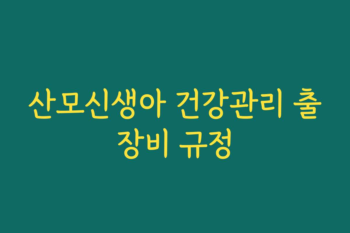 산모신생아 건강관리 출장비 규정 산모신생아 건강관리 출장비 규정