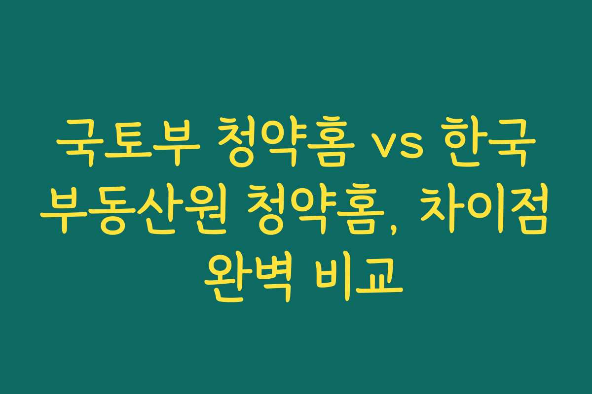 국토부 청약홈 vs 한국부동산원 청약홈, 차이점 완벽 비교