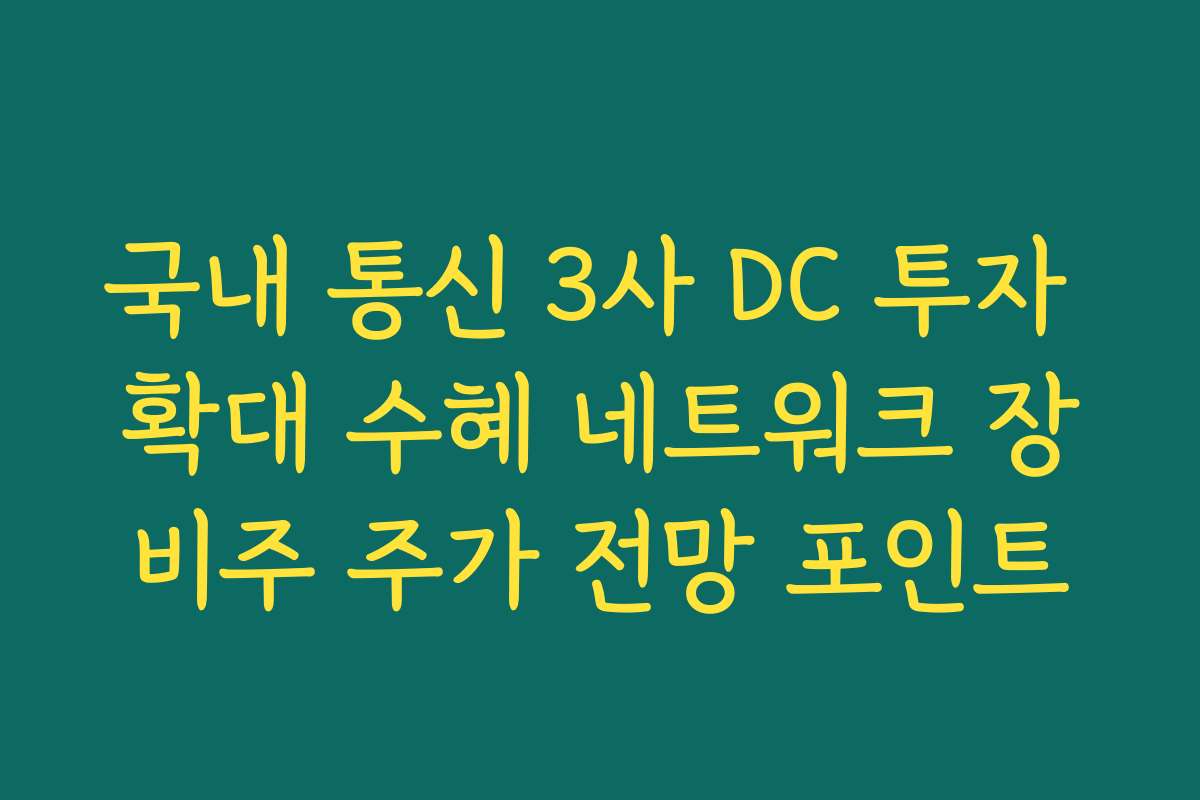 국내 통신 3사 DC 투자 확대 수혜 네트워크 장비주 주가 전망 포인트 국내 통신 3사 DC 투자 확대 수혜 네트워크 장비주 주가 전망 포인트