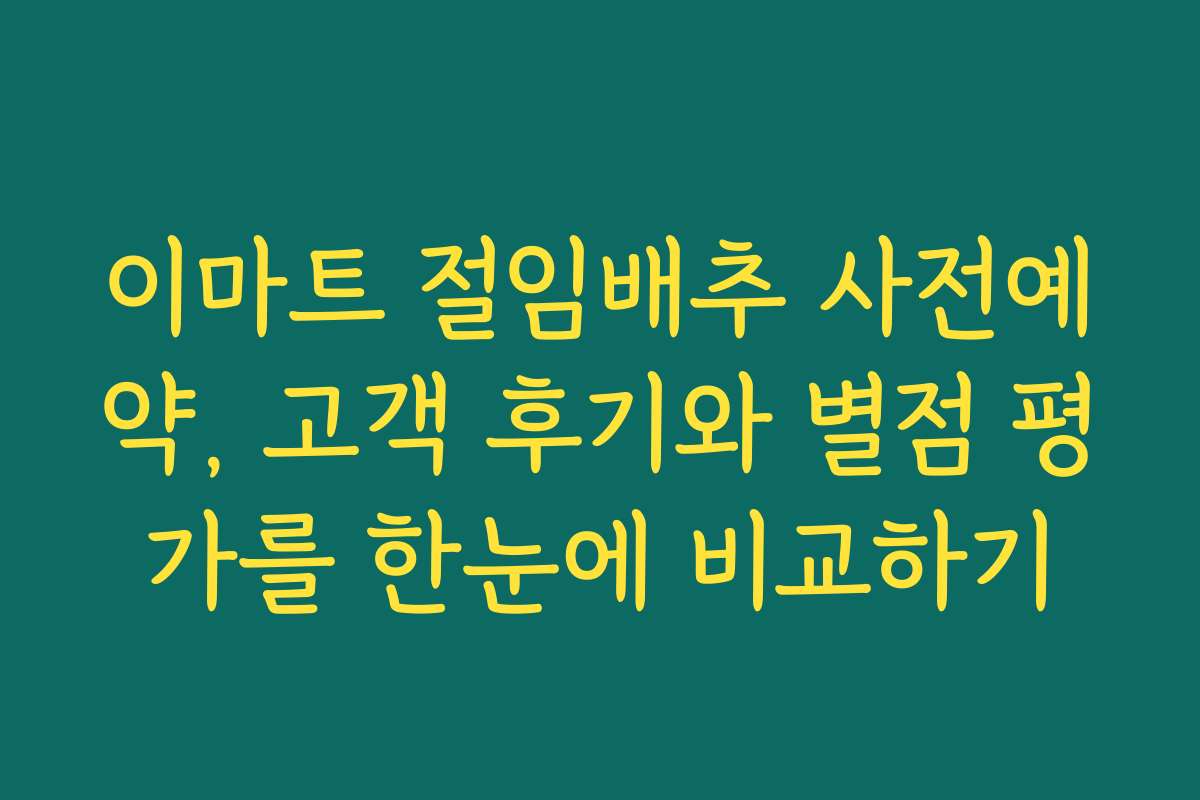 이마트 절임배추 사전예약, 고객 후기와 별점 평가를 한눈에 비교하기
