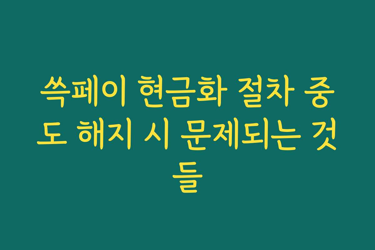 쓱페이 현금화 절차 중도 해지 시 문제되는 것들