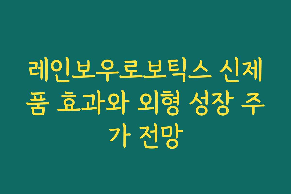 레인보우로보틱스 신제품 효과와 외형 성장 주가 전망