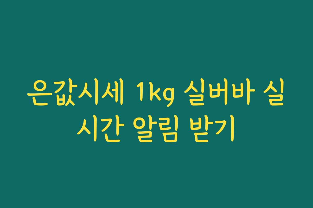 은값시세 1kg 실버바 실시간 알림 받기 은값시세 1kg 실버바 실시간 알림 받기