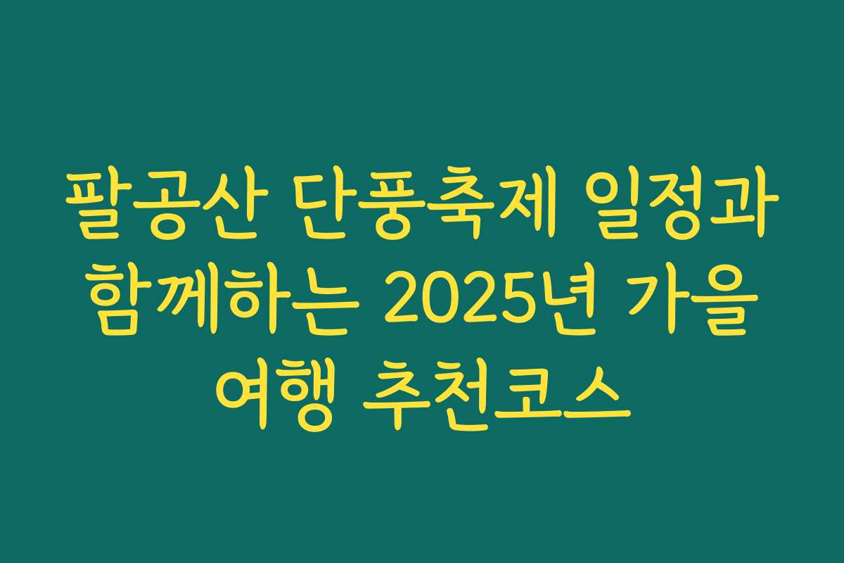 팔공산 단풍축제 일정과 함께하는 2025년 가을 여행 추천코스