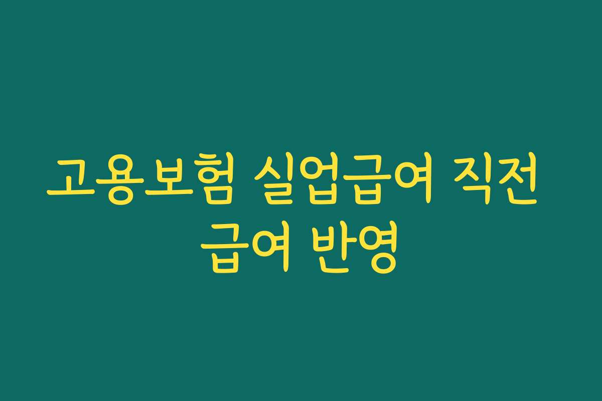 고용보험 실업급여 직전 급여 반영 고용보험 실업급여 직전 급여 반영