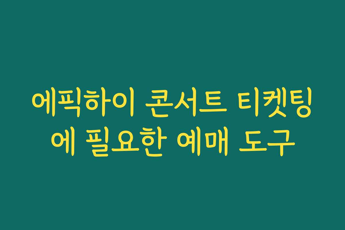 에픽하이 콘서트 티켓팅에 필요한 예매 도구