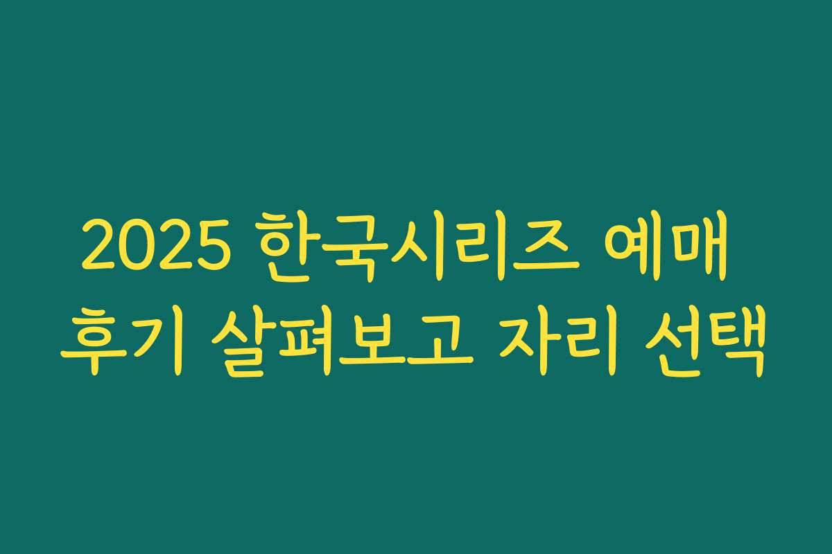 2025 한국시리즈 예매 후기 살펴보고 자리 선택
