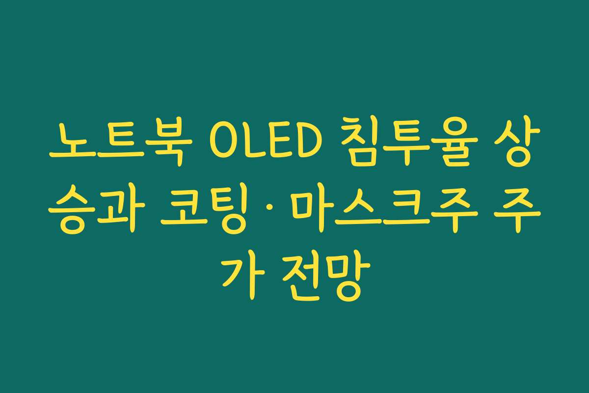 노트북 OLED 침투율 상승과 코팅·마스크주 주가 전망