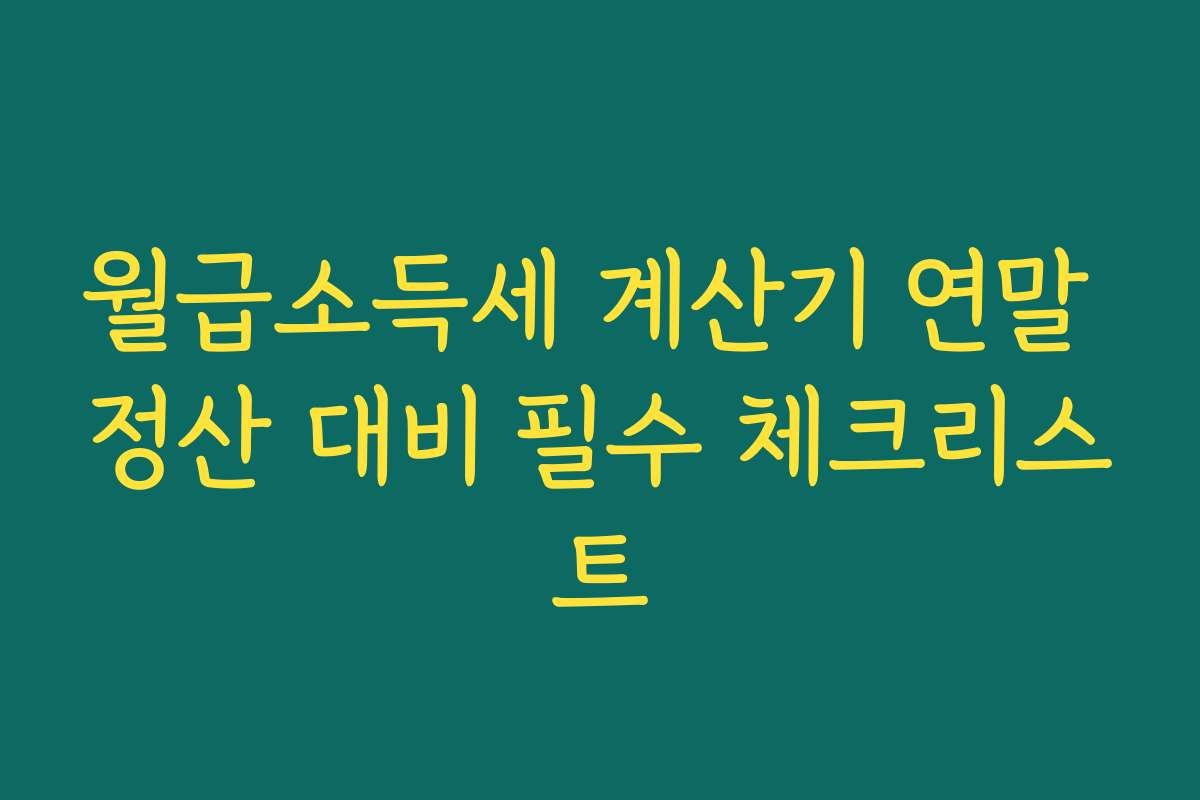 월급소득세 계산기 연말 정산 대비 필수 체크리스트