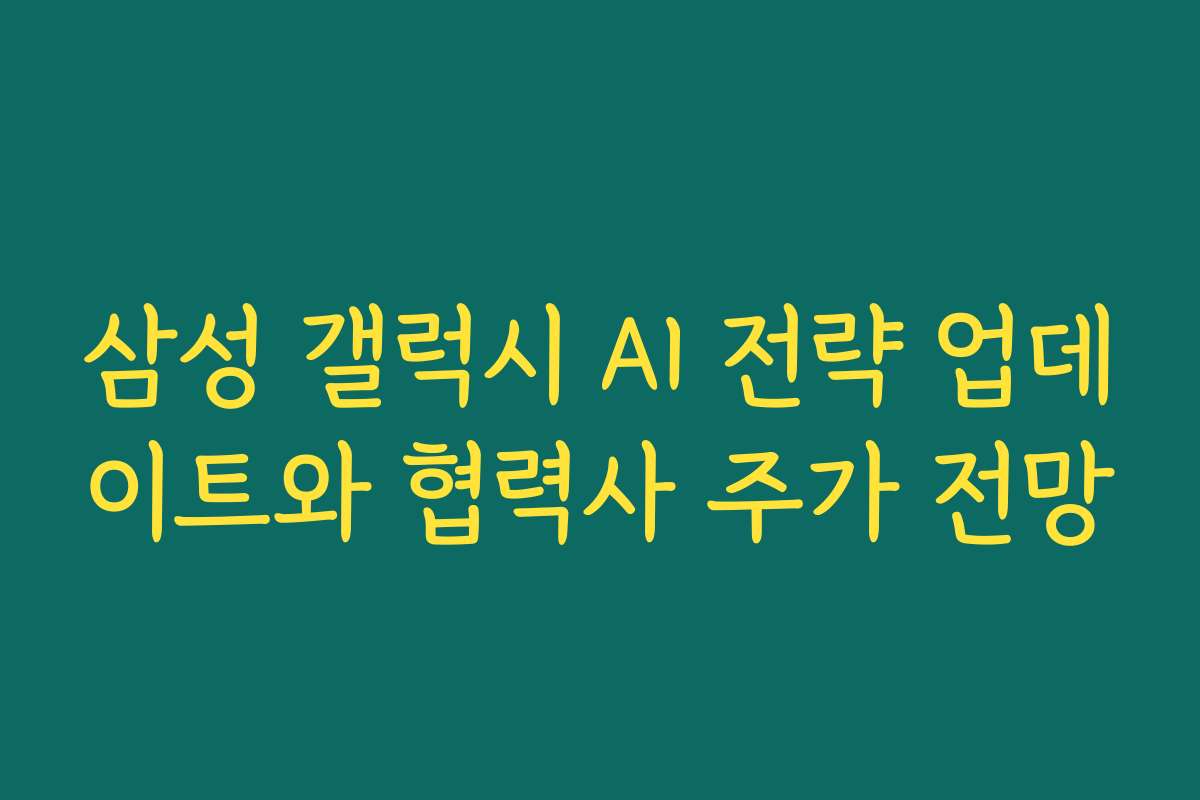삼성 갤럭시 AI 전략 업데이트와 협력사 주가 전망