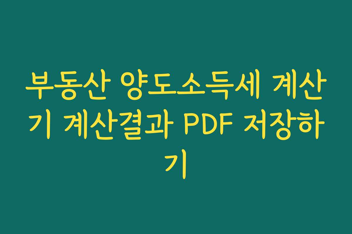 부동산 양도소득세 계산기 계산결과 PDF 저장하기