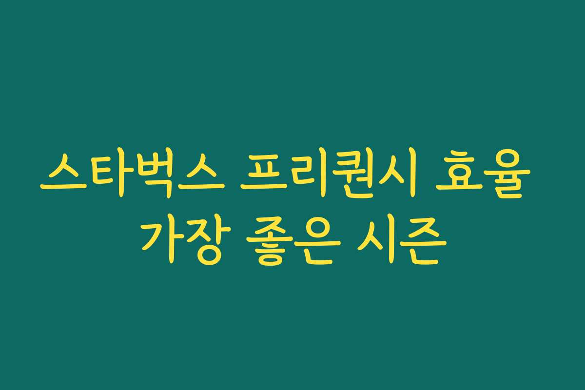스타벅스 프리퀀시 효율 가장 좋은 시즌 스타벅스 프리퀀시 효율 가장 좋은 시즌