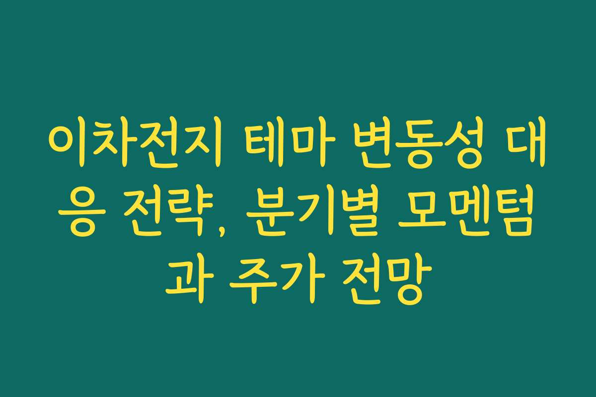 이차전지 테마 변동성 대응 전략, 분기별 모멘텀과 주가 전망 이차전지 테마 변동성 대응 전략, 분기별 모멘텀과 주가 전망