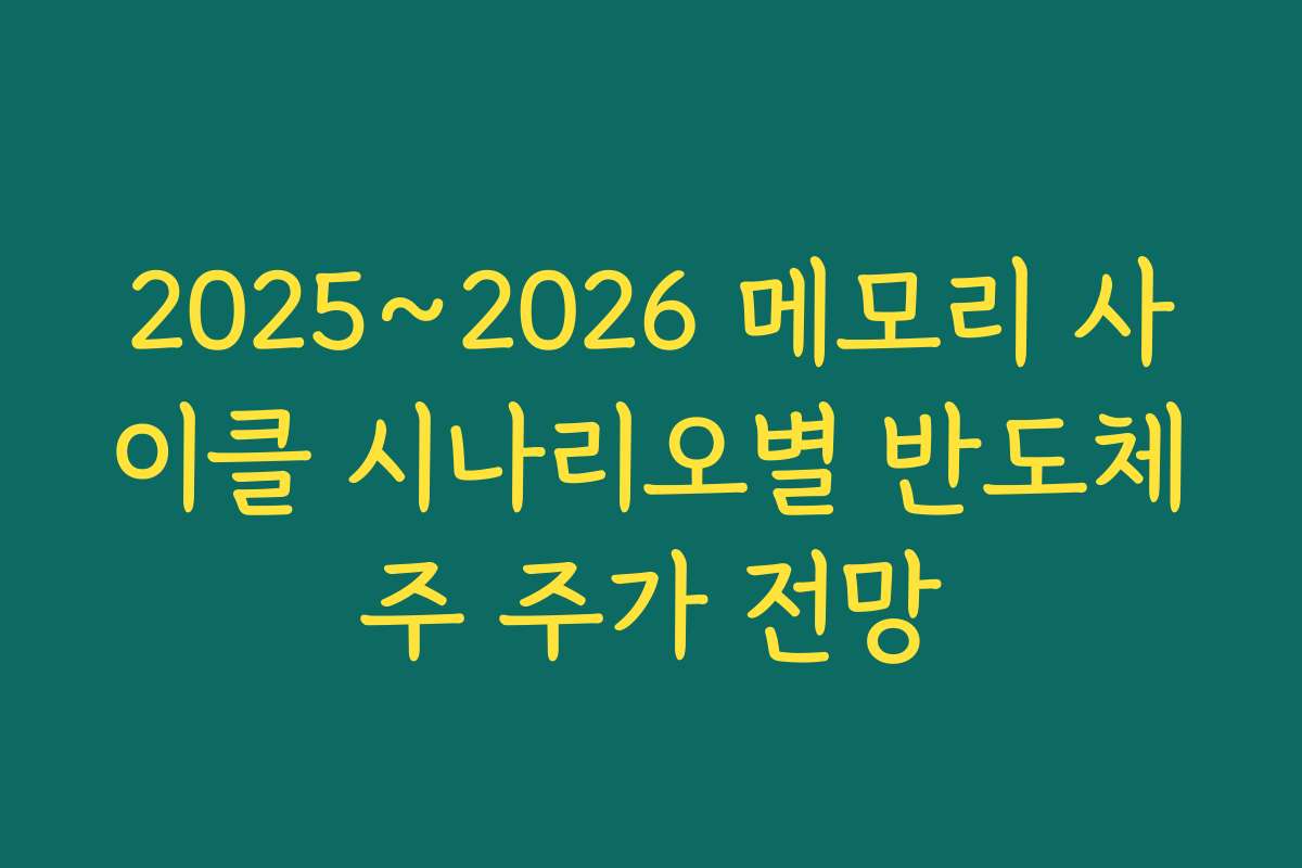 2025~2026 메모리 사이클 시나리오별 반도체주 주가 전망