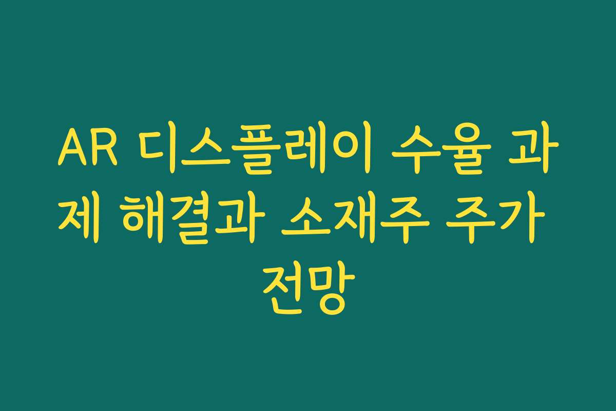 AR 디스플레이 수율 과제 해결과 소재주 주가 전망